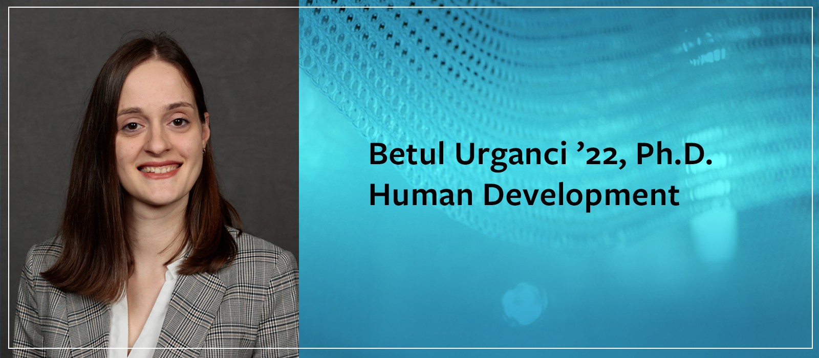 Graduate Fellow: Betul Urganci '22, Ph.D.